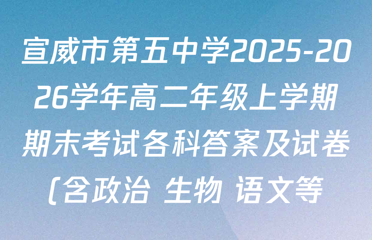 宣威市第五中学2025-2026学年高二年级上学期期末考试各科答案及试卷(含政治 生物 语文等) 宣威市第五中学2025-2026学年高二年级上学期期末考试各科答案及试卷(含政治 生物 语文等)